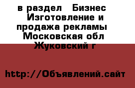  в раздел : Бизнес » Изготовление и продажа рекламы . Московская обл.,Жуковский г.